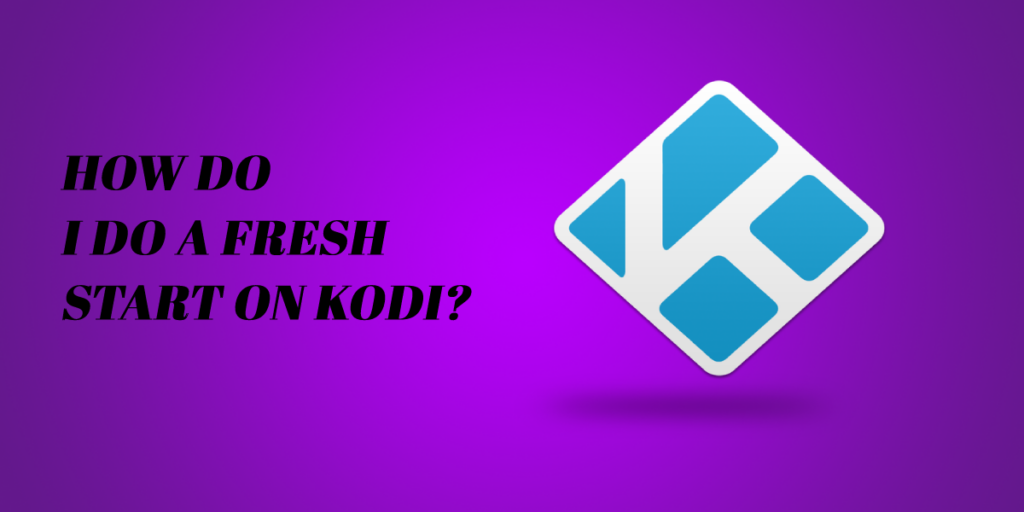 How do I do a fresh start on Kodi?